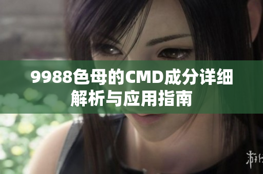 9988色母的CMD成分详细解析与应用指南