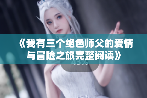 《我有三个绝色师父的爱情与冒险之旅完整阅读》