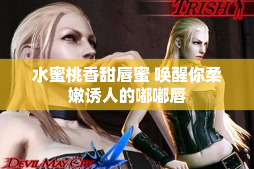 水蜜桃香甜唇蜜 唤醒你柔嫩诱人的嘟嘟唇