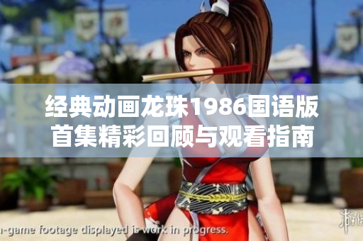 经典动画龙珠1986国语版首集精彩回顾与观看指南