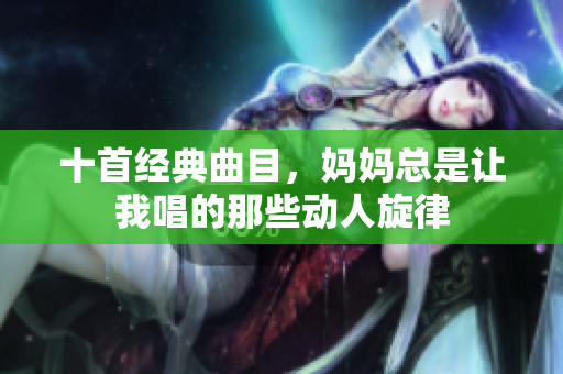 十首经典曲目，妈妈总是让我唱的那些动人旋律