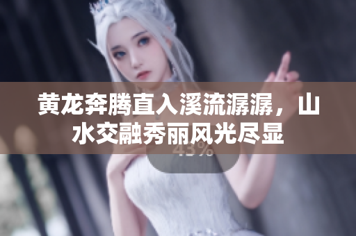 黄龙奔腾直入溪流潺潺，山水交融秀丽风光尽显