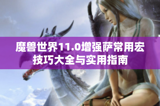 魔兽世界11.0增强萨常用宏技巧大全与实用指南