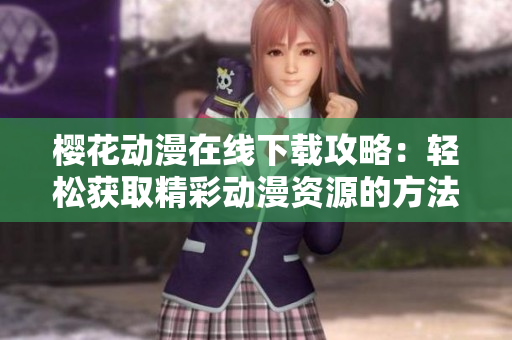 樱花动漫在线下载攻略：轻松获取精彩动漫资源的方法