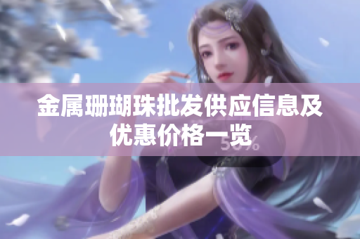 金属珊瑚珠批发供应信息及优惠价格一览
