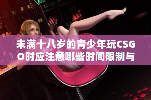 未满十八岁的青少年玩CSGO时应注意哪些时间限制与影响