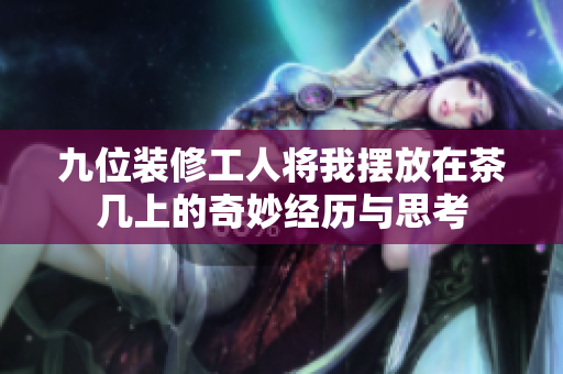 九位装修工人将我摆放在茶几上的奇妙经历与思考