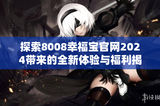 探索8008幸福宝官网2024带来的全新体验与福利揭秘
