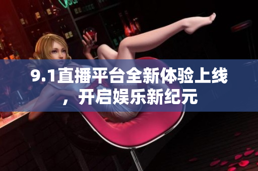 9.1直播平台全新体验上线，开启娱乐新纪元