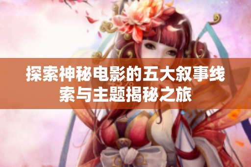 探索神秘电影的五大叙事线索与主题揭秘之旅