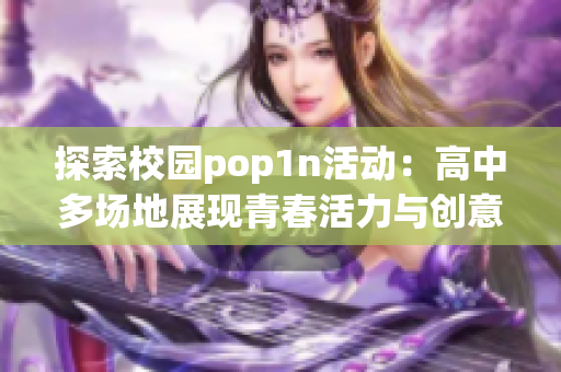 探索校园pop1n活动：高中多场地展现青春活力与创意