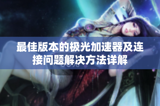 最佳版本的极光加速器及连接问题解决方法详解