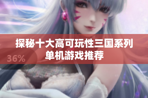 探秘十大高可玩性三国系列单机游戏推荐