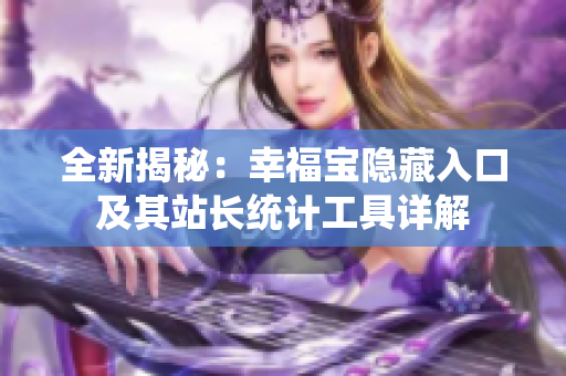 全新揭秘：幸福宝隐藏入口及其站长统计工具详解