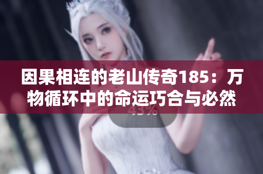 因果相连的老山传奇185：万物循环中的命运巧合与必然