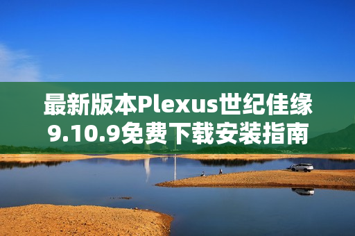 最新版本Plexus世纪佳缘9.10.9免费下载安装指南