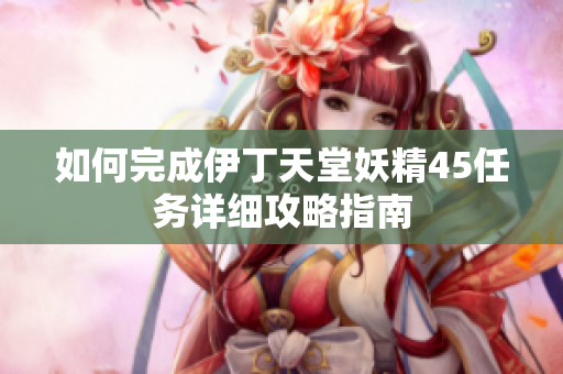 如何完成伊丁天堂妖精45任务详细攻略指南