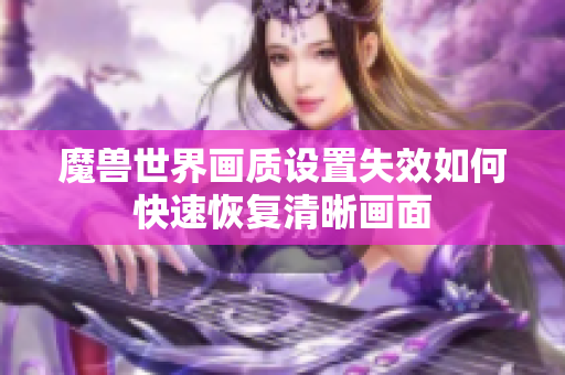 魔兽世界画质设置失效如何快速恢复清晰画面