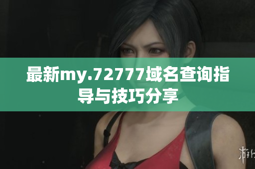 最新my.72777域名查询指导与技巧分享
