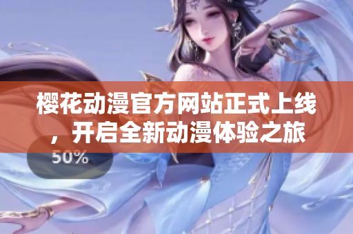 樱花动漫官方网站正式上线，开启全新动漫体验之旅