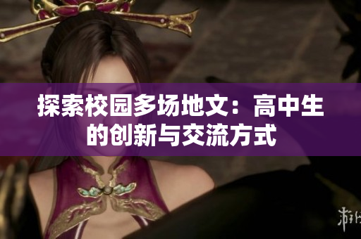 探索校园多场地文：高中生的创新与交流方式