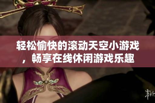 轻松愉快的滚动天空小游戏，畅享在线休闲游戏乐趣