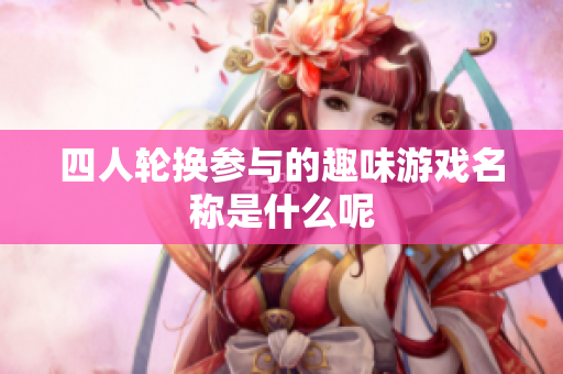 四人轮换参与的趣味游戏名称是什么呢