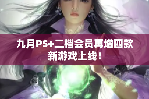 九月PS+二档会员再增四款新游戏上线！