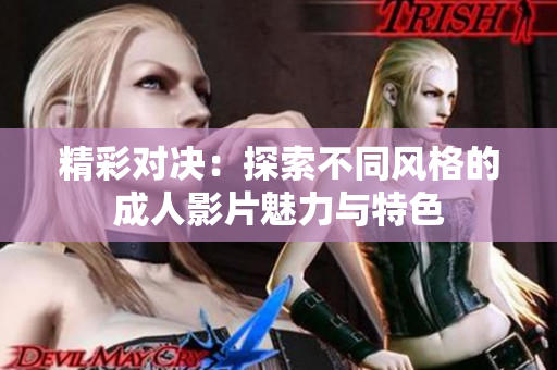 精彩对决：探索不同风格的成人影片魅力与特色