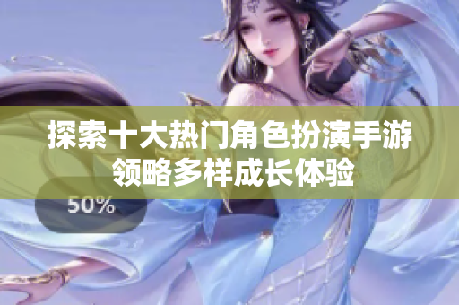 探索十大热门角色扮演手游 领略多样成长体验