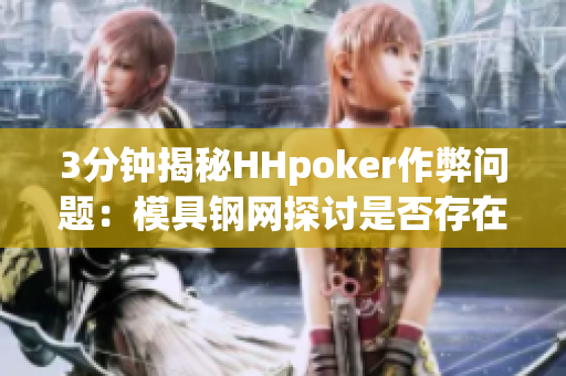 3分钟揭秘HHpoker作弊问题：模具钢网探讨是否存在作弊挂