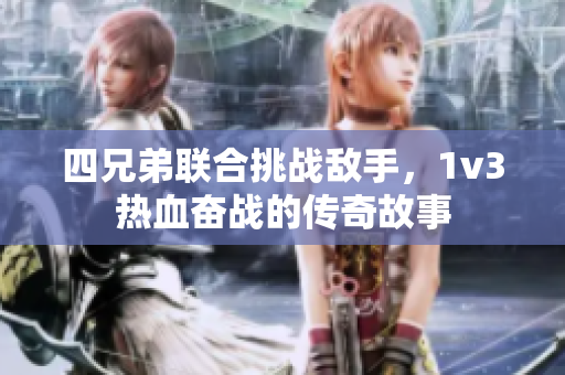 四兄弟联合挑战敌手，1v3热血奋战的传奇故事