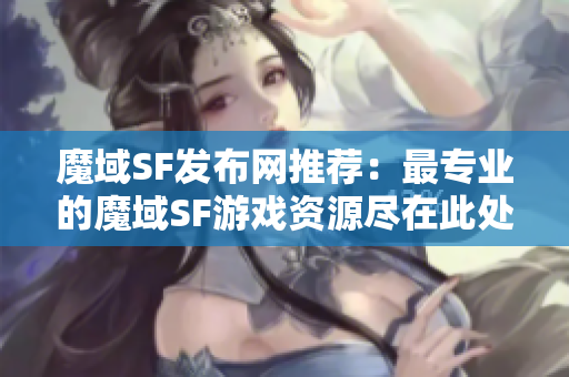 魔域SF发布网推荐：最专业的魔域SF游戏资源尽在此处
