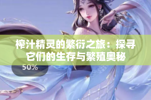 榨汁精灵的繁衍之旅：探寻它们的生存与繁殖奥秘