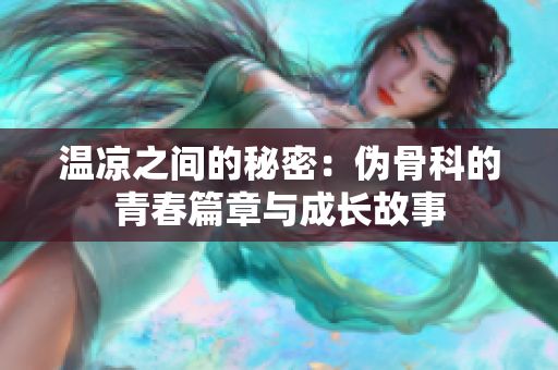 温凉之间的秘密：伪骨科的青春篇章与成长故事
