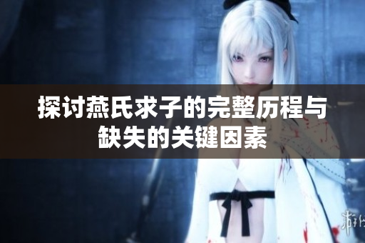探讨燕氏求子的完整历程与缺失的关键因素