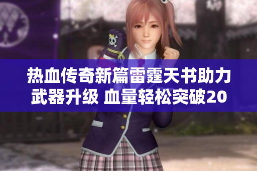 热血传奇新篇雷霆天书助力武器升级 血量轻松突破2000