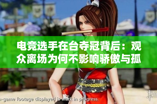 电竞选手在台夺冠背后：观众离场为何不影响骄傲与孤独感