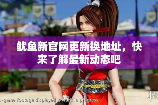 鱿鱼新官网更新换地址，快来了解最新动态吧