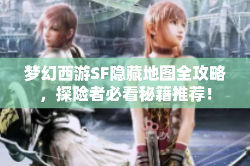 梦幻西游SF隐藏地图全攻略，探险者必看秘籍推荐！