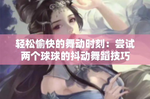 轻松愉快的舞动时刻：尝试两个球球的抖动舞蹈技巧