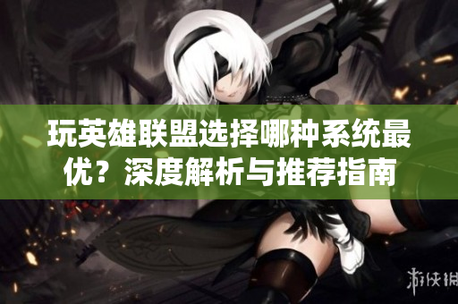 玩英雄联盟选择哪种系统最优？深度解析与推荐指南