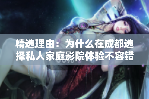 精选理由：为什么在成都选择私人家庭影院体验不容错过