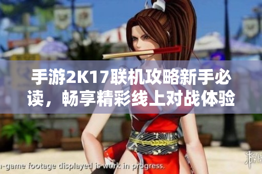 手游2K17联机攻略新手必读，畅享精彩线上对战体验！