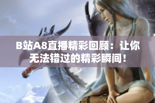 B站A8直播精彩回顾：让你无法错过的精彩瞬间！
