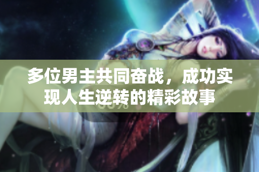 多位男主共同奋战，成功实现人生逆转的精彩故事
