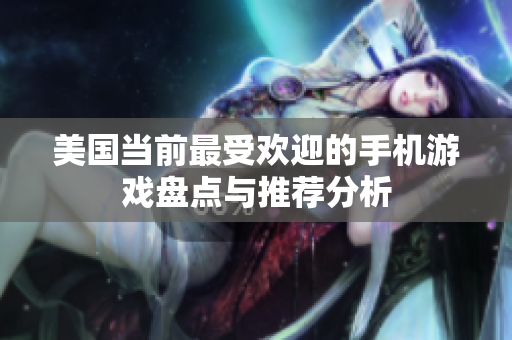 美国当前最受欢迎的手机游戏盘点与推荐分析