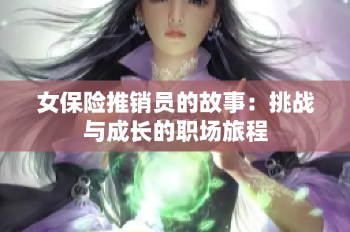 女保险推销员的故事：挑战与成长的职场旅程