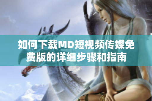 如何下载MD短视频传媒免费版的详细步骤和指南
