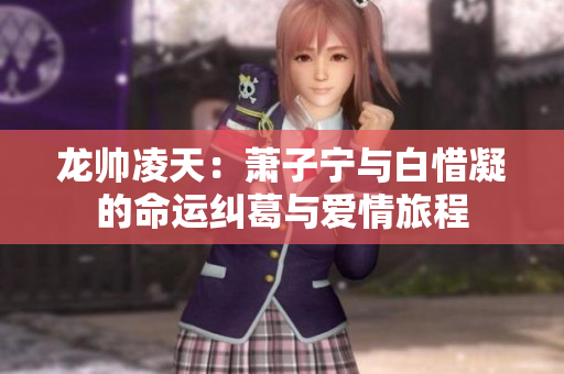 龙帅凌天：萧子宁与白惜凝的命运纠葛与爱情旅程
